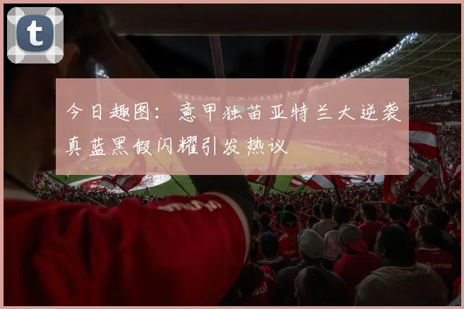 今日趣图：意甲独苗亚特兰大逆袭真蓝黑假闪耀引发热议