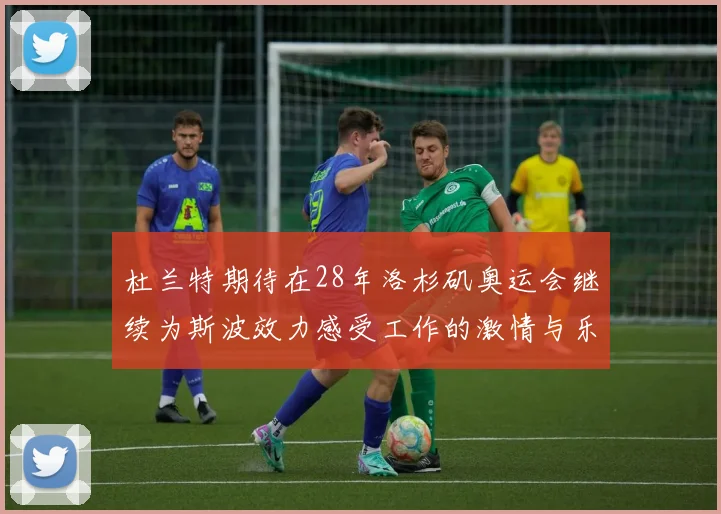 杜兰特期待在28年洛杉矶奥运会继续为斯波效力感受工作的激情与乐趣