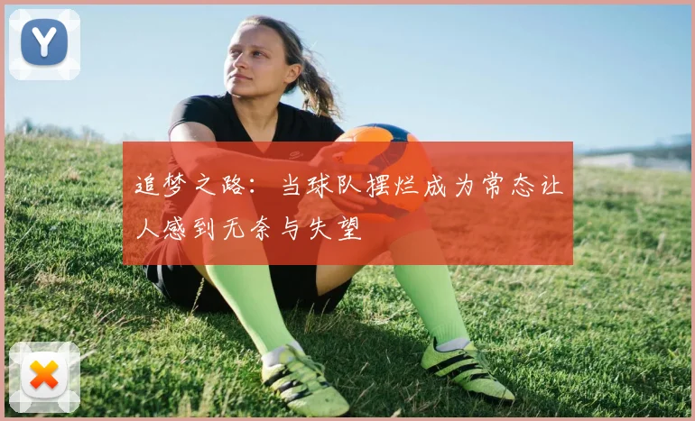 追梦之路：当球队摆烂成为常态让人感到无奈与失望