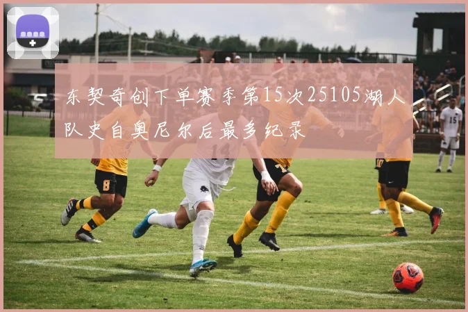东契奇创下单赛季第15次25105湖人队史自奥尼尔后最多纪录