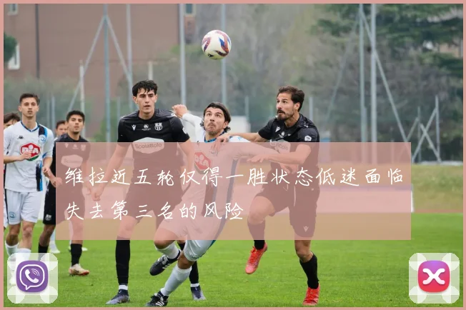 维拉近五轮仅得一胜状态低迷面临失去第三名的风险