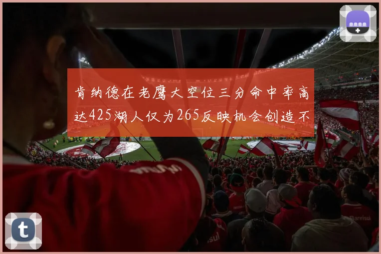肯纳德在老鹰大空位三分命中率高达425湖人仅为265反映机会创造不足
