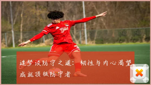 追梦谈防守之道：韧性与内心渴望成就顶级防守者