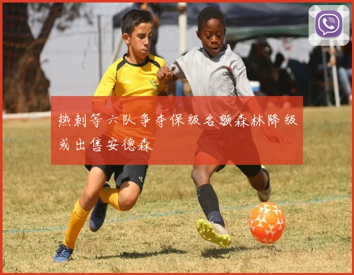 热刺等六队争夺保级名额森林降级或出售安德森