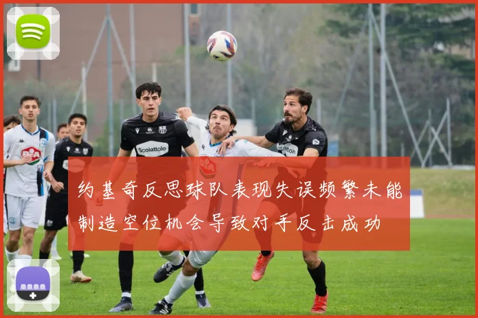 约基奇反思球队表现失误频繁未能制造空位机会导致对手反击成功