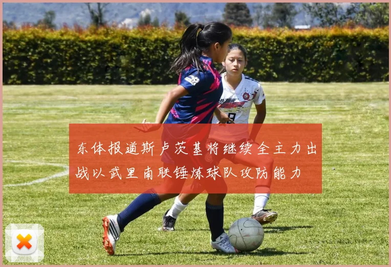 东体报道斯卢茨基将继续全主力出战以武里南联锤炼球队攻防能力